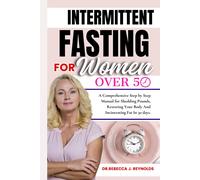 The Intermittent Fasting For Women Over 50: A Comprehensive, Step-By-Step Manual For Shedding Pounds, Restoring Your Body, And Incinerating Fat In 30 Days. (Health Chronicles)