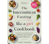 THE INTERMITTENT FASTING LIKE A GIRL COOKBOOK: Over 100 Easy and Delicious Recipes to Break your Fast and Achieve Immediate Weight loss for a Healthier, Youthful Life (Include Bonus Meal Plans).