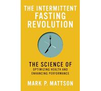 The Intermittent Fasting Revolution: The Science of Optimizing Health and Enhancing Performance