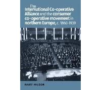 The International Co-Operative Alliance And The Consumer Co-Operative Movement In Northern Europe, C. 1860-1939