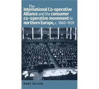 The International CoOperative Alliance and the Consumer CoOperative Movement in Northern Europe c. 18601939 by Mary Senior Lecturer in Scandinavian Histor Inconnu (Auteur)