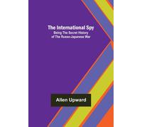 The International Spy; Being The Secret History Of The Russo-Japanese War