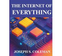 The Internet of Everything: Technology, Trends, and Real-World Impact