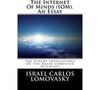 The Internet Of Minds IOM. An Essay The Future Implications of Brain Computer Interface - Dr Israel Carlos Lomovasky - Amazon Digital Services LLC KDP - L Dr Israel Carlos LomovaskyDr Israel Carlos Lo