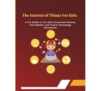 The Internet of Things for Kids: A Fun Guide to IoT with Connected Devices, Cool Robots, and Future Technology Adventures: Exciting Learning Through ... with Green Technology for Young Innovators