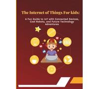 The Internet of Things for Kids: A Fun Guide to IoT with Connected Devices, Cool Robots, and Future Technology Adventures: Exciting Learning Through ... with Green Technology for Young Innovators
