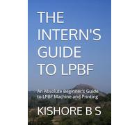 THE INTERN'S GUIDE TO LPBF: An Absolute Beginner's guide to LPBF Printing and Machine