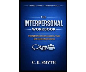 The Interpersonal Workbook: Strengthening Communication, Trust, and Leadership Presence
