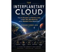 THE INTERPLANETARY CLOUD: From AI Disruption and Planetary Limits to New Jobs, New Resources and an Abundant Future Beyond Earth