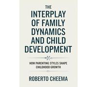 The Interplay of Family Dynamics and Child Development: How Parenting Styles Shape Childhood Growth