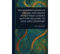 The Interpretation of Dreams and Moles, With Other Curious Matters, Relating to Love and Courtship