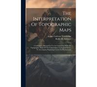 The Interpretation Of Topographic Maps: A Laboratory Manual For Use In Connection With The Topographic Maps Of The United States Geological Survey. To