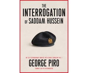 The Interrogation of Saddam Hussein: How One Man Took On Saddam Hussein-and Won