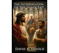 The Interrogation of the Innocent: The Questions and Trial of Jesus Christ