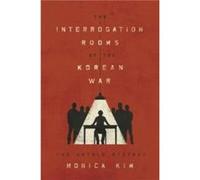 The Interrogation Rooms of the Korean War Monica Kim (Auteur)
