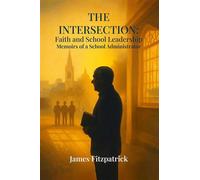 The Intersection of Faith and School Leadership Memoirs of a School Administrator - Dr. James E Fitzpatrick - kinetic digital publishers - ebook (ePub) - Livre
