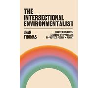 The Intersectional Environmentalist: How to Dismantle Systems of Oppression to Protect People + Planet