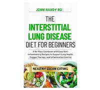 The Interstitial Lung Disease Diet for Beginners: A No-Fuss Cookbook with Easy Anti-Inflammatory Recipes to Support Lung Health, Oxygen Therapy, and Inflammation Control