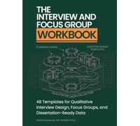 The Interview and Focus Group Workbook: 48 Templates for Qualitative Interview Design, Focus Groups, and Dissertation-Ready Data