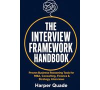 THE INTERVIEW FRAMEWORK HANDBOOK: Proven Business Reasoning Tools for MBA, Consulting, Finance & Strategy Interviews