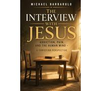 The Interview with Jesus: Addiction, Pain, and the Human Mind A Christian Perspective