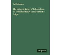 The Intimate Nature of Tuberculosis. Its Transmissibility, and Its Parasitic Origin