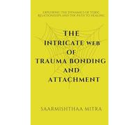 The Intricate Web of Trauma Bonding and Attachment: Exploring the Dynamics of Toxic Relationships and the Path to Healing