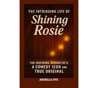 The Intriguing Life of Shining Rosie: The Inspiring Journey of a Comedy Icon and True Original