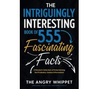 The Intriguingly Interesting Book of 555 Fascinating Facts: A Random Selection of Entertaining But Probably Useless Information