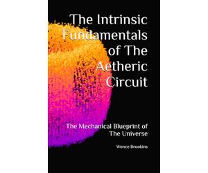 The Intrinsic Fundamentals of The Aetheric Circuit: The Mechanical Blueprint of The Universe