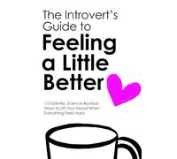 THE INTROVERT’S GUIDE TO FEELING A LITTLE BETTER: 110 Gentle, Science-Backed Ways to Lift Your Mood When Everything Feels Hard