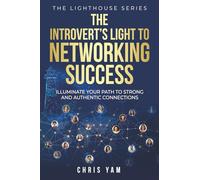 The Introvert's Light to Networking Success: Illuminate Your Path to Strong and Authentic Connections