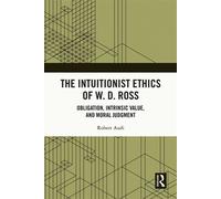 The Intuitionist Ethics of W. D. Ross Obligation, Intrinsic Value, and Moral Judgment - Robert Audi - Routledge - ebook (ePub) - Livre