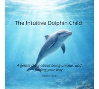 The Intuitive Dolphin Child: A gentle story about being unique, and finding your way.