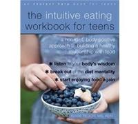 The Intuitive Eating Workbook for Teens: A Non-Diet, Body Positive Approach to Building a Healthy Relationship with Food