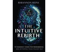 The Intuitive Rebirth: 15 Shamanic Codes for Remembering and Activating Your Highest Self