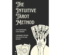 The Intuitive Tarot Method: Stop Memorizing, Start Reading - A Beginner's Method for Intuitive Card Reading