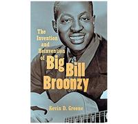 The Invention And Reinvention Of Big Bill Broonzy