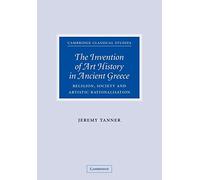 The Invention of Art History in Ancient Greece: Religion, Society And Artistic Rationalisation