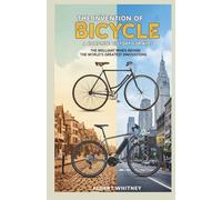 The Invention of Bicycle : A Complete History for Kids: The Brilliant Minds Behind the World’s Greatest Innovations