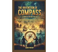 The Invention of Compass : A Complete History for Kids: The Brilliant Minds Behind the World’s Greatest Innovations