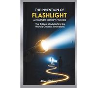 The Invention of Flashlight : A Complete History for Kids: The Brilliant Minds Behind the World’s Greatest Innovations