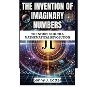 THE INVENTION OF IMAGINARY NUMBERS: The Story Behind a Mathematical Revolution