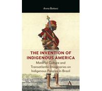 The Invention of Indigenous America Material Culture and Transatlantic Imaginaries on Indigenous Peoples in Brazil - Anna Bottesi - Anthem Press - ebook (ePub) - Livre