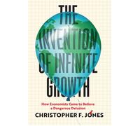 The Invention of Infinite Growth How Economists Came to Believe a Dangerous Delusion - Christopher F. Jones - University Of Chicago Press - ebook (ePub) - Livre
