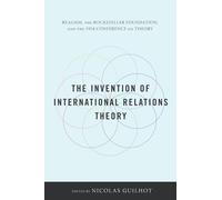 The Invention of International Relations Theory: Realism, the Rockefeller Foundation, and the 1954 Conference on Theory