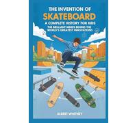 The Invention of Skateboard : A Complete History for Kids: The Brilliant Minds Behind the World’s Greatest Innovations