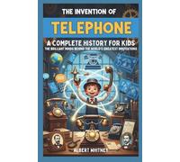 The Invention of Telephone : A Complete History for Kids: The Brilliant Minds Behind the World’s Greatest Innovations