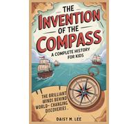 The Invention of the Compass : A Complete History for Kids: The Brilliant Minds Behind World-Changing Discoveries