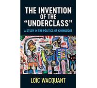 The Invention of the "Underclass": A Study in the Politics of Knowledge